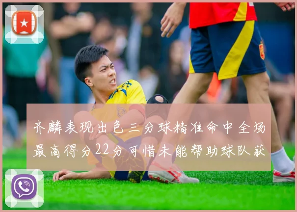 齐麟表现出色三分球精准命中全场最高得分22分可惜未能帮助球队获胜