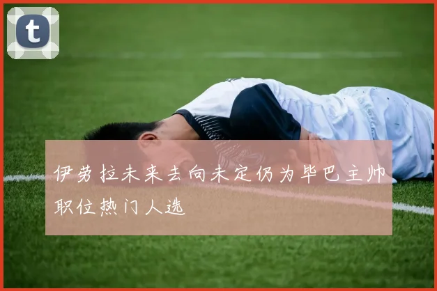 伊劳拉未来去向未定仍为毕巴主帅职位热门人选