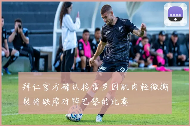拜仁官方确认格雷罗因肌肉轻微撕裂将缺席对阵巴黎的比赛