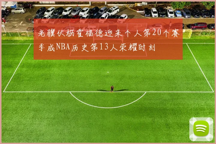 老骥伏枥霍福德迎来个人第20个赛季成NBA历史第13人荣耀时刻