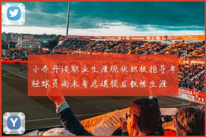 小乔丹谈职业生涯现状积极指导年轻球员尚未考虑退役后教练生涯
