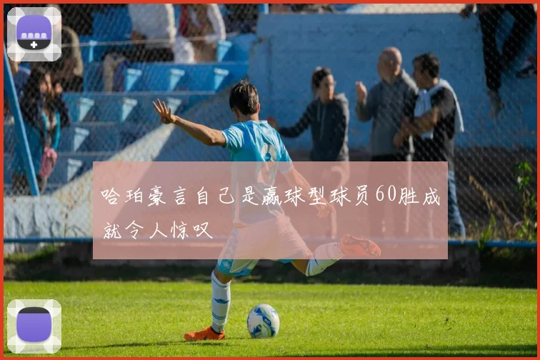 哈珀豪言自己是赢球型球员60胜成就令人惊叹