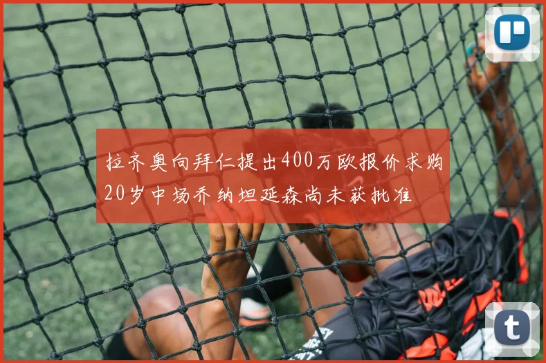 拉齐奥向拜仁提出400万欧报价求购20岁中场乔纳坦延森尚未获批准